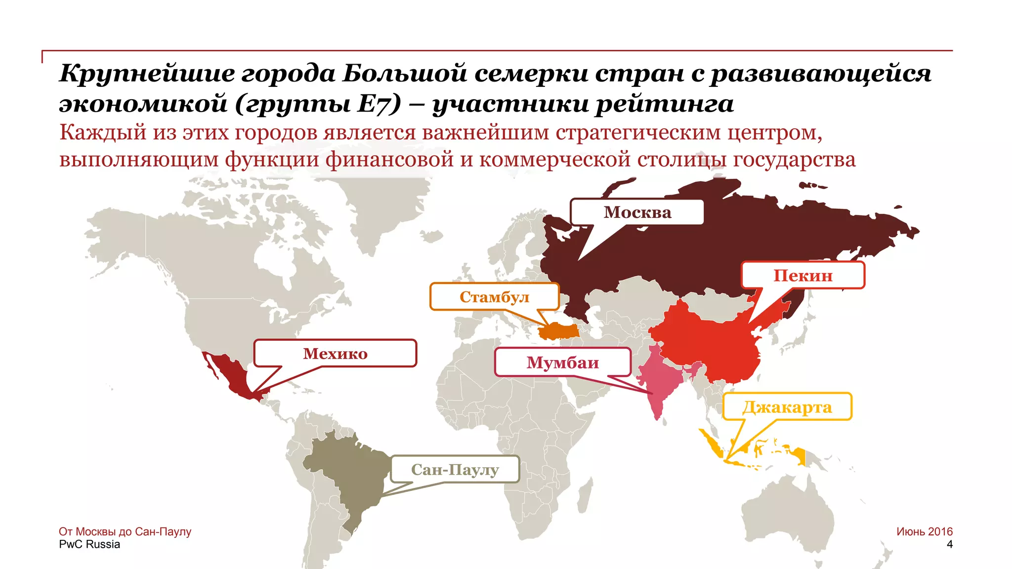 PwC Russia
Москва
Пекин
Джакарта
Стамбул
Мехико
Сан-Паулу
Мумбаи
Крупнейшие города Большой семерки стран с развивающейся
экономикой (группы E7) – участники рейтинга
Каждый из этих городов является важнейшим стратегическим центром,
выполняющим функции финансовой и коммерческой столицы государства
Июнь 2016От Москвы до Сан-Паулу
4
 