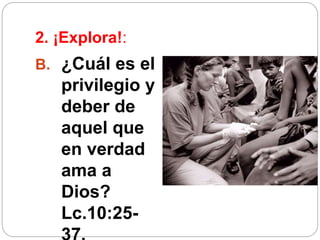 2. ¡Explora!:
B. ¿Cuál es el
privilegio y
deber de
aquel que
en verdad
ama a
Dios?
Lc.10:25-
 