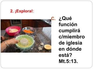 2. ¡Explora!:
C. ¿Qué
función
cumplirá
c/miembro
de iglesia
en dónde
está?
Mt.5:13.
 