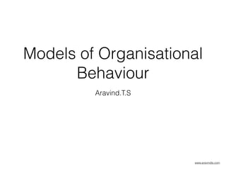 Models of Organisational
Behaviour
Aravind.T.S
www.aravindts.com
 