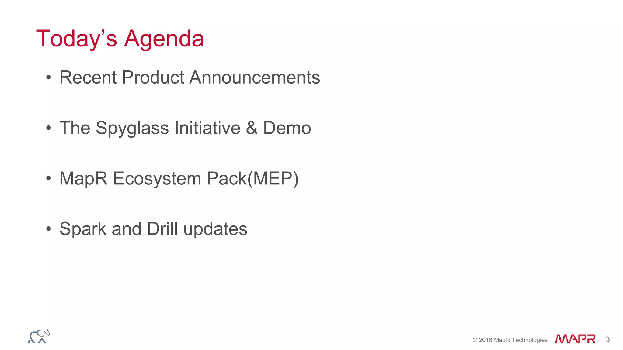 © 2016 MapR Technologies 3
Today’s Agenda
• Recent Product Announcements
• The Spyglass Initiative & Demo
• MapR Ecosystem Pack(MEP)
• Spark and Drill updates
 