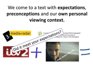 We come to a text with expectations,
preconceptions and our own personal
viewing context.
 