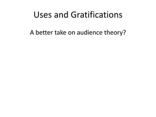 Uses and Gratifications
A better take on audience theory?
 