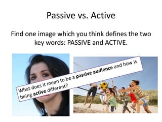 Passive vs. Active
Find one image which you think defines the two
key words: PASSIVE and ACTIVE.
 