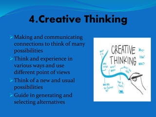 4.Creative Thinking
Making and communicating
connections to think of many
possibilities
Think and experience in
various ways and use
different point of views
Think of a new and usual
possibilities
Guide in generating and
selecting alternatives
 