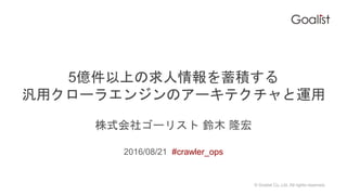 ? Goalist Co.,Ltd. All rights reserved.
5|Ϥe
å`饨󥸥Υ`ƥ\
ʽ祴`ꥹ ľ ¡
2016/08/21 #crawler_ops
 
