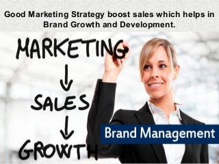 Good Marketing Strategy boost sales which helps in
Brand Growth and Development.
 