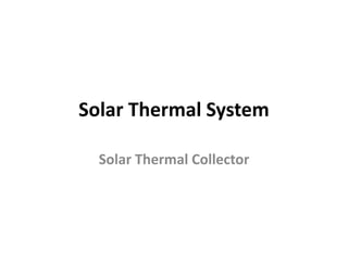 Solar Thermal System
Solar Thermal Collector
 