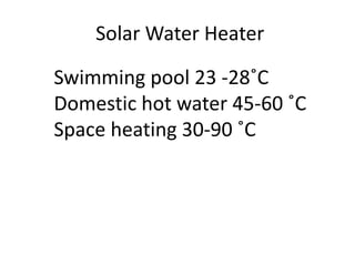 Solar Water Heater
Swimming pool 23 -28˚C
Domestic hot water 45-60 ˚C
Space heating 30-90 ˚C
 