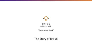 The	Story	of	BHIVE	
“Experience	Work”	
 