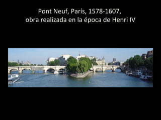 Pont Neuf, París, 1578-1607,
obra realizada en la época de Henri IV
 