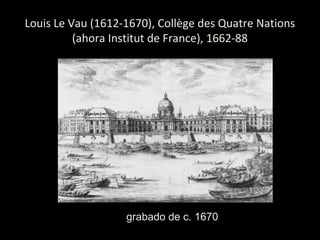 Louis Le Vau (1612-1670), Collège des Quatre Nations
(ahora Institut de France), 1662-88
grabado de c. 1670
 
