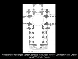 Inicia el arquitecto François Mansart, concluye el arquitecto Jacques Lemercier / Val de Grace /
1645-1666 / París, Francia
 