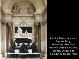 Antoine Coysevox y Jean-
Baptiste Tuby,
Homenaje al cardinal
Mazarin, 1689-93, mármol,
bronce, Chapelle de
l’Institut de France, París
 