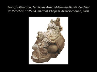 François Girardon, Tumba de Armand-Jean du Plessis, Cardinal
de Richelieu, 1675-94, mármol, Chapelle de la Sorbonne, París
 