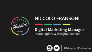 NICCOLÒ FRANSONI
Digital Marketing Manager
@Studioplace & @Digital Yuppies
#DYLeipzig @fransacchio
 