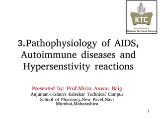 1
3.Pathophysiology of AIDS,
Autoimmune diseases and
Hypersenstivity reactions
Presented by: Prof.Mirza Anwar Baig
Anjuman-I-Islam's Kalsekar Technical Campus
School of Pharmacy,New Pavel,Navi
Mumbai,Maharashtra
 
