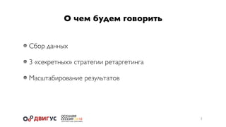 О чем будем говорить
2
Сбор данных
3 «секретных» стратегии ретаргетинга
Масштабирование результатов
 