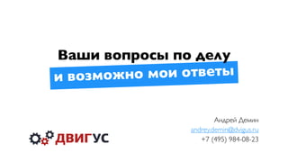 Андрей Демин
andrey.demin@dvigus.ru
+7 (495) 984-08-23
и возможно мои ответы
Ваши вопросы по делу
 