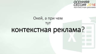 Окей, а при чем
тут
контекстная реклама?
 