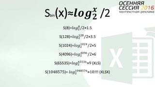 Sbin(x)≈𝒍𝒐𝒈 𝟐
𝒙
/2
S(8)=𝑙𝑜𝑔2
8
/2≈1.5
S(128)=𝑙𝑜𝑔2
128
/2≈3.5
S(1024)=𝑙𝑜𝑔2
1024
/2≈5
S(4096)=𝑙𝑜𝑔2
4096
/2≈6
S(65535)=𝑙𝑜𝑔2
65536
≈9 (XLS)
S(1048575)= 𝑙𝑜𝑔2
1048576
≈10!!! (XLSX)
 