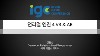 언리얼 엔진 4 VR & AR
신광섭
Developer Relations Lead/Programmer
에픽 게임스 코리아
 