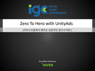 Zero To Hero with UnityAds
[어비스리움에서 배우는 성공적인 광고수익화 ]
Inven Game Conference
 