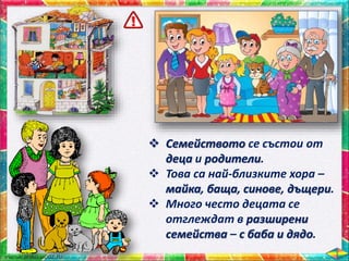  Семейството се състои от
деца и родители.
 Това са най-близките хора –
майка, баща, синове, дъщери.
 Много често децата се
отглеждат в разширени
семейства – с баба и дядо.
 