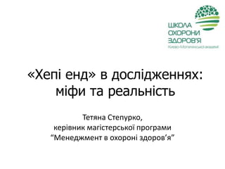 «Хепі енд» в дослідженнях:
міфи та реальність
Тетяна Степурко,
керівник магістерської програми
“Менеджмент в охороні здоров’я”
 