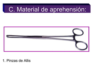 1. Pinzas de Allis
C. Material de aprehensión:
 