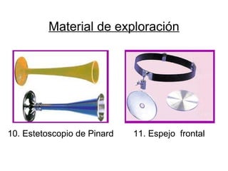 Material de exploración
10. Estetoscopio de Pinard 11. Espejo frontal
 
