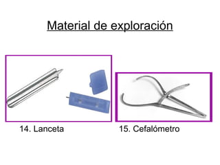 Material de exploración
14. Lanceta 15. Cefalómetro
 