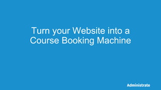 Turn your Website into a
Course Booking Machine
 