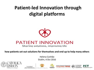 how patients set out solutions for themselves and end up to help many others
Helena Canhão
Dublin, 4 Oct 2016
Patient-led Innovation through
digital platforms
 