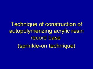 Technique of construction of
autopolymerizing acrylic resin
record base
(sprinkle‐on technique)
 