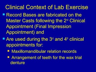 Clinical Context of Lab Exercise
 Record Bases are fabricated on the
Master Casts following the 2nd
Clinical
Appointment ...