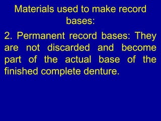 Materials used to make record
bases:
2. Permanent record bases: They
are not discarded and become
part of the actual base ...