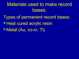 Materials used to make record
bases:
Types of permanent record bases:
 Heat cured acrylic resin
 Metal (Au, co-cr, Ti)
 