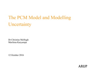 The PCM Model and Modelling
Uncertainty
Dr Christine McHugh
Marilena Karyampa
12 October 2016
 
