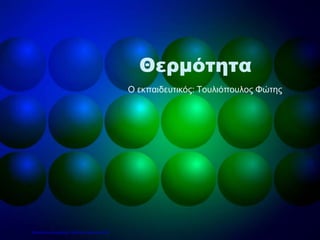 Θερμότητα
Ο εκπαιδευτικός: Τουλιόπουλος Φώτης
Επιμέλεια επανάληψης: Χρήστος Χαρμπής σελ.9
 