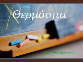 Eleni Georgiopoulou
Θερμότητα
Επιμέλεια επανάληψης: Χρήστος Χαρμπής σελ.17
 