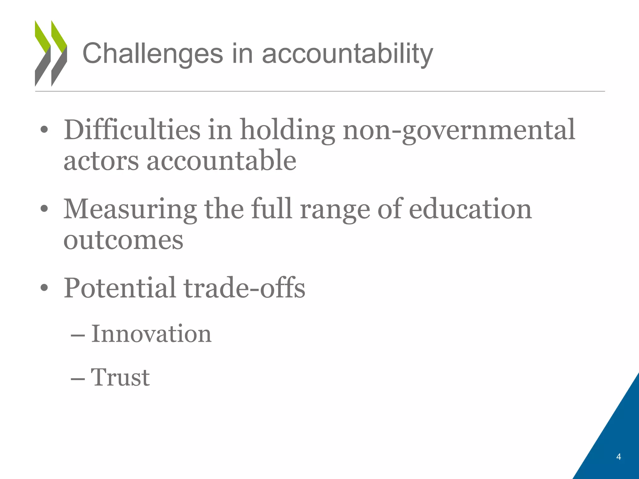 • Difficulties in holding non-governmental
actors accountable
• Measuring the full range of education
outcomes
• Potential trade-offs
– Innovation
– Trust
Challenges in accountability
4