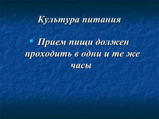 Культура питанияКультура питания

Прием пищи долженПрием пищи должен
проходить в одни и те жепроходить в одни и те же
часычасы
 