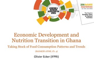 Economic Development and
Nutrition Transition in Ghana
Taking Stock of Food Consumption Patterns and Trends
(ReSAKSS ATOR, Ch. 4)
Olivier Ecker (IFPRI)
 