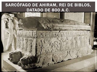 SARCÓFAGO DE AHIRAM, REI DE BIBLOS,
DATADO DE 800 A.C.
 