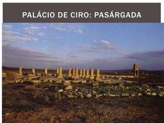 PALÁCIO DE CIRO: PASÁRGADA
 