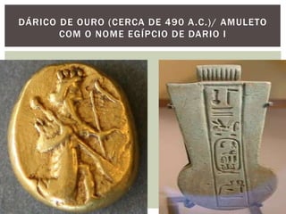 DÁRICO DE OURO (CERCA DE 490 A.C.)/ AMULETO
COM O NOME EGÍPCIO DE DARIO I
 