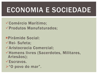 Comércio Marítimo;
Produtos Manufaturados;
Pirâmide Social:
Rei- Sufeta;
Aristocracia Comercial;
Homens livres (Sacerdotes, Militares,
Artesãos);
Escravos.
“O povo do mar”.
ECONOMIA E SOCIEDADE
 