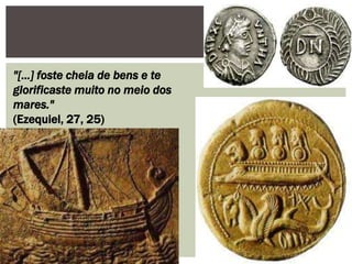 "[...] foste cheia de bens e te
glorificaste muito no meio dos
mares."
(Ezequiel, 27, 25)
 