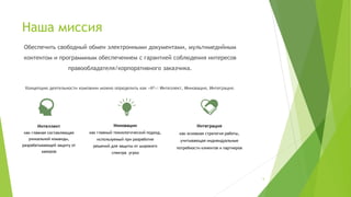 Наша миссия
(С) ООО "Протекшен Технолоджи" 2016 Вся информация, предоставленная в данном файле является
конфиденциальной и предназначена только для ведущих курса "Как добиться успеха, внедрив системное
управление проектами?". Передача информации третьим лицам не разрешена.
Обеспечить свободный обмен электронными документами, мультимедийным
контентом и программным обеспечением с гарантией соблюдения интересов
правообладателя/корпоративного заказчика.
Концепцию деятельности компании можно определить как «И3»: Интеллект, Инновация, Интеграция.
Интеллект
как главная составляющая
уникальной команды,
разрабатывающей защиту от
хакеров
Инновации
как главный технологический подход,
используемый при разработке
решений для защиты от широкого
спектра угроз
Интеграция
как основная стратегия работы,
учитывающая индивидуальные
потребности клиентов и партнеров
5
 